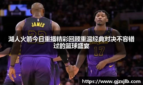 湖人火箭今日重播精彩回顾重温经典对决不容错过的篮球盛宴