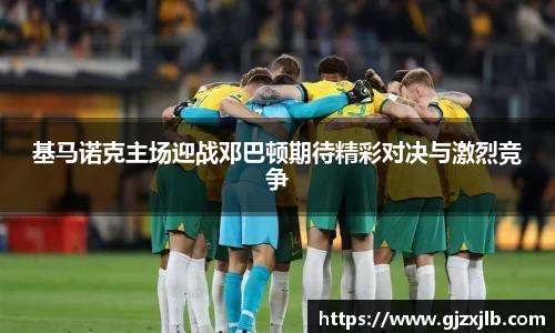 基马诺克主场迎战邓巴顿期待精彩对决与激烈竞争