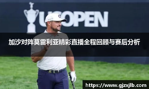 加沙对阵莫雷利亚精彩直播全程回顾与赛后分析