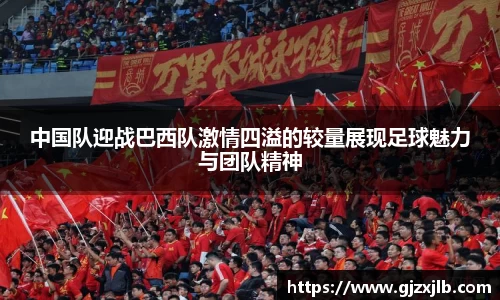 中国队迎战巴西队激情四溢的较量展现足球魅力与团队精神