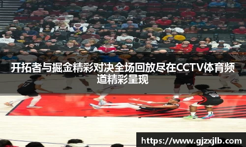 开拓者与掘金精彩对决全场回放尽在CCTV体育频道精彩呈现