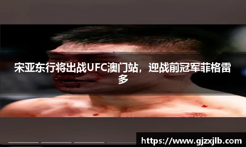 宋亚东行将出战UFC澳门站，迎战前冠军菲格雷多