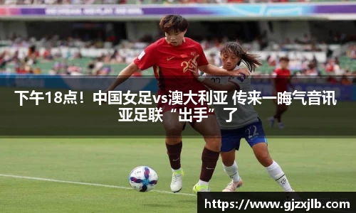 下午18点！中国女足vs澳大利亚 传来一晦气音讯 亚足联“出手”了